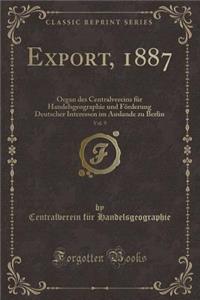 Export, 1887, Vol. 9: Organ Des Centralvereins Fï¿½r Handelsgeographie Und Fï¿½rderung Deutscher Interessen Im Auslande Zu Berlin (Classic Reprint)