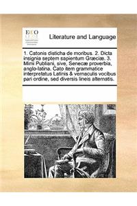 1. Catonis Disticha de Moribus. 2. Dicta Insignia Septem Sapientum Graeciae. 3. Mimi Publiani, Sive, Senecae Proverbia, Anglo-Latina. Cato Item Grammatice Interpretatus Latinis & Vernaculis Vocibus Pari Ordine, sed Diversis Lineis Alternatis.