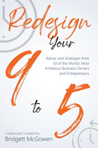 Redesign Your 9-to-5: Advice and Strategies from 50 of the World's Most Ambitious Business Owners and Entrepreneurs