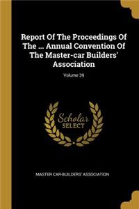 Report Of The Proceedings Of The ... Annual Convention Of The Master-car Builders' Association; Volume 39