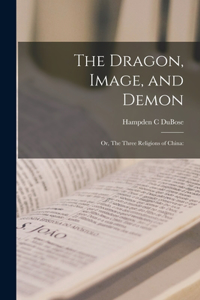 Dragon, Image, and Demon; or, The Three Religions of China