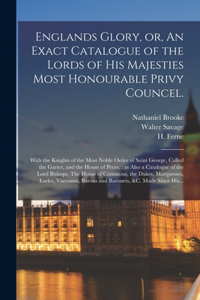 Englands Glory, or, An Exact Catalogue of the Lords of His Majesties Most Honourable Privy Councel.