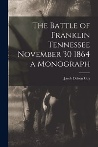 Battle of Franklin Tennessee November 30 1864 a Monograph