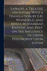 Lawa'ih, a Treatise on Sufism, With a Translation by E.H. Whinfield, and Mirza Muhammad Kazvini, and Pref. on the Influence of Greek Philosophy Upon Sufism