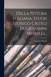 Della Pittura Italiana, Studii Storico Critici Di Giovanni Morelli...