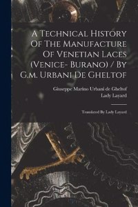 A Technical History Of The Manufacture Of Venetian Laces (venice- Burano) / By G.m. Urbani De Gheltof; Translated By Lady Layard