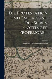 Die Protestation Und Entlassung Der Sieben Göttinger Professoren