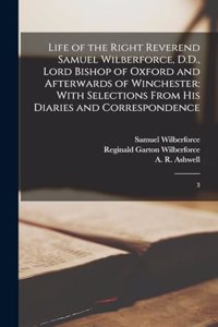 Life of the Right Reverend Samuel Wilberforce, D.D., Lord Bishop of Oxford and Afterwards of Winchester