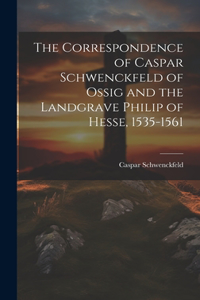 Correspondence of Caspar Schwenckfeld of Ossig and the Landgrave Philip of Hesse, 1535-1561