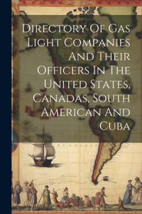 Directory Of Gas Light Companies And Their Officers In The United States, Canadas, South American And Cuba