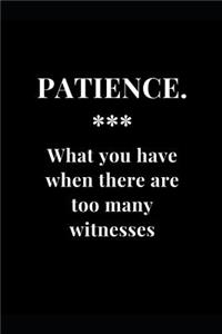 Patience. What you have when there are too many witnesses