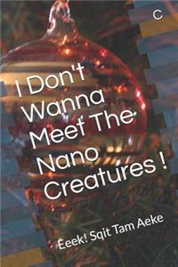 I Don't Wanna Meet The Nano Creatures !