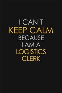 I Can't Keep Calm Because I Am A Logistics Clerk