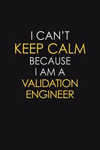 I Can't Keep Calm Because I Am A Validation Engineer