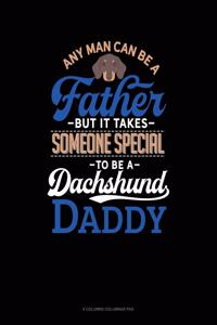 Any Man Can Be A Father But It Takes Someone Special To Be A Dachshund Daddy