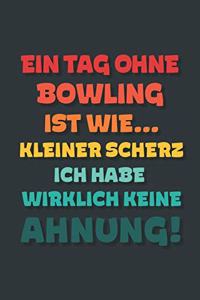 Ein Tag ohne Bowling ist wie...