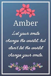 Amber Let your smile change the world, but don't let the world change your smile.