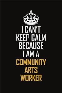 I Can't Keep Calm Because I Am A Community Arts Worker