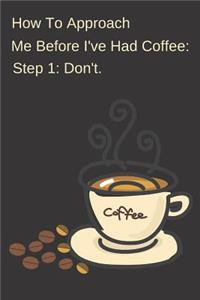 How To Approach Me Before I've Had Coffee Step 1 Don't.