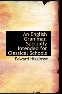 An English Grammar, Specially Intended for Classical Schools