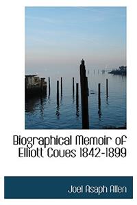 Biographical Memoir of Elliott Coues 1842-1899