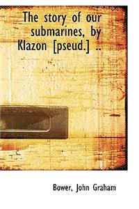 The Story of Our Submarines, by Klazon [Pseud.] ..
