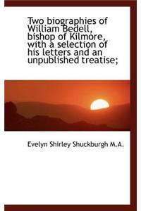 Two Biographies of William Bedell, Bishop of Kilmore, with a Selection of His Letters and an Unpubli