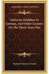 Gustavus Adolphus in German, and Other Lectures on the Thirty Years War