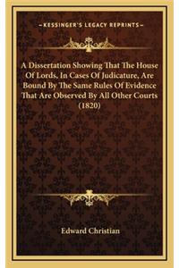 A Dissertation Showing That the House of Lords, in Cases of Judicature, Are Bound by the Same Rules of Evidence That Are Observed by All Other Courts (1820)