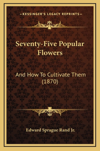 Seventy-Five Popular Flowers