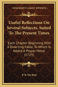 Useful Reflections on Several Subjects, Suited to the Present Times