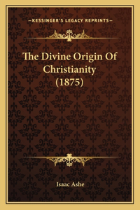 The Divine Origin Of Christianity (1875)