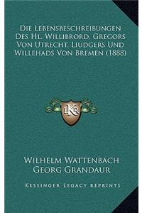 Die Lebensbeschreibungen Des Hl. Willibrord, Gregors Von Utrecht, Liudgers Und Willehads Von Bremen (1888)