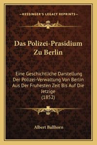 Polizei-Prasidium Zu Berlin: Eine Geschichtliche Darstellung Der Polizei-Verwaltung Von Berlin Aus Der Fruhesten Zeit Bis Auf Die Jetzige (1852)