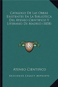 Catalogo de Las Obras Existentes En La Biblioteca del Ateneo Cientifico y Literario de Madrid (1858)