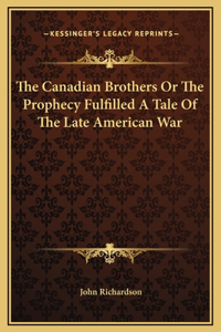 The Canadian Brothers Or The Prophecy Fulfilled A Tale Of The Late American War