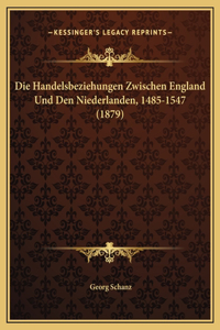 Die Handelsbeziehungen Zwischen England Und Den Niederlanden, 1485-1547 (1879)