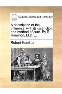 A Description of the Influenza; With Its Distinction and Method of Cure. by R. Hamilton, M.D. ...