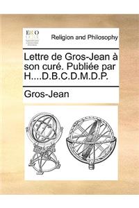 Lettre de Gros-Jean À Son Curé. Publiée Par H....D.B.C.D.M.D.P.