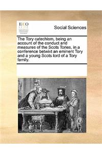 The Tory Catechism, Being an Account of the Conduct and Measures of the Scots Tories, in a Conference Betwixt an Eminent Tory and a Young Scots Lord of a Tory Family.