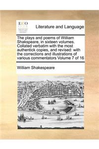 The Plays and Poems of William Shakspeare, in Sixteen Volumes. Collated Verbatim with the Most Authentick Copies, and Revised