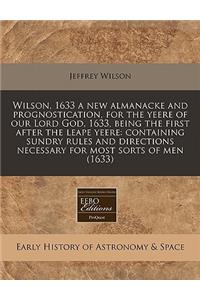 Wilson, 1633 a New Almanacke and Prognostication, for the Yeere of Our Lord God, 1633, Being the First After the Leape Yeere: Containing Sundry Rules and Directions Necessary for Most Sorts of Men (1633)