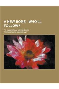 A New Home - Who'll Follow?; Or, Glimpses of Western Life