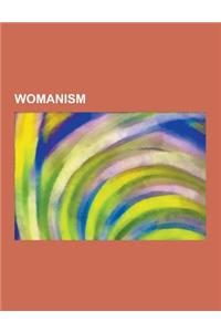 Womanism: Black Feminism, Womanist Novels, Womanist Theology, Womanist Writers, Sojourner Truth, Angela Davis, Alice Walker, the