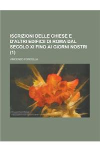Iscrizioni Delle Chiese E D'Altri Edificii Di Roma Dal Secolo XI Fino AI Giorni Nostri (1 )