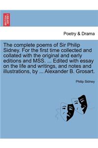 The Complete Poems of Sir Philip Sidney. for the First Time Collected and Collated with the Original and Early Editions and Mss. ... Edited with Essay on the Life and Writings, and Notes and Illustrations, by ... Alexander B. Grosart. Vol. I.