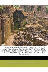 The Unton Inventories: Relating to Wadley and Faringdon, Co. Berks., in the Years 1596 and 1620, from the Originals in the Possession of Earl Ferrers. with a Memoir of the Family of Unton...