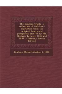 The Denham Tracts: A Collection of Folklore: Reprinted from the Original Tracts and Pamphlets Printed by Mr. Denham Between 1846 and 1859: A Collection of Folklore: Reprinted from the Original Tracts and Pamphlets Printed by Mr. Denham Between 1846 and 1859