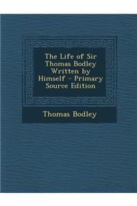 The Life of Sir Thomas Bodley Written by Himself