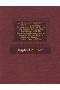An Elementary Grammar of the Greek Language: Containing a Series of Greek and English Exercises for Translation, with the Requisite Vocabularies, and